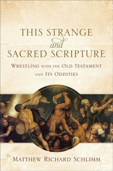 This Strange and Sacred Scripture: Wrestling with the Old Testament and Its Oddities by Matthew Richard Schlimm